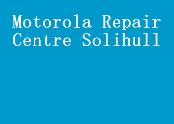 Motorola Repair Centre Solihull