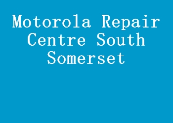 Motorola Repair Centre South Somerset