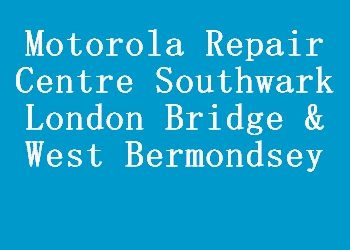 Motorola Repair Centre Southwark London Bridge & West Bermondsey