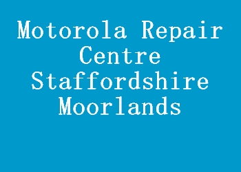 Motorola Repair Centre Staffordshire Moorlands