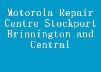 Motorola Repair Centre Stockport Brinnington and Central