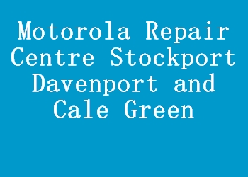 Motorola Repair Centre Stockport Davenport and Cale Green