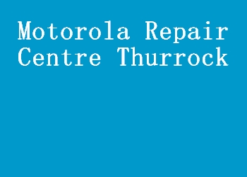 Motorola Repair Centre Thurrock