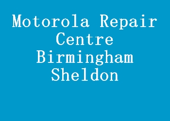 Motorola Repair Centre Birmingham Sheldon