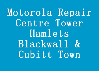 Motorola Repair Centre Tower Hamlets Blackwall & Cubitt Town