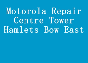 Motorola Repair Centre Tower Hamlets Bow East