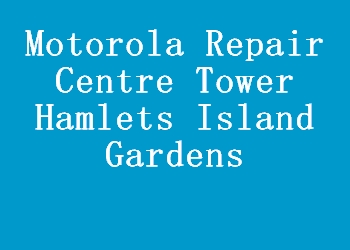 Motorola Repair Centre Tower Hamlets Island Gardens