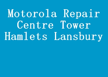 Motorola Repair Centre Tower Hamlets Lansbury