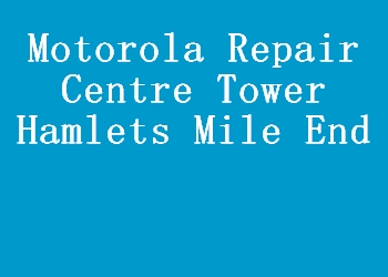 Motorola Repair Centre Tower Hamlets Mile End