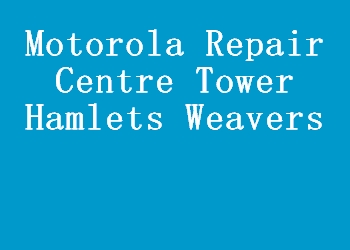 Motorola Repair Centre Tower Hamlets Weavers