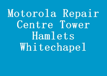 Motorola Repair Centre Tower Hamlets Whitechapel