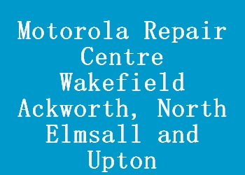 Motorola Repair Centre Wakefield Ackworth, North Elmsall and Upton