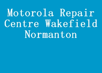 Motorola Repair Centre Wakefield Normanton