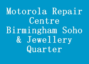 Motorola Repair Centre Birmingham Soho & Jewellery Quarter