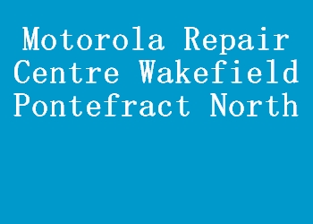 Motorola Repair Centre Wakefield Pontefract North