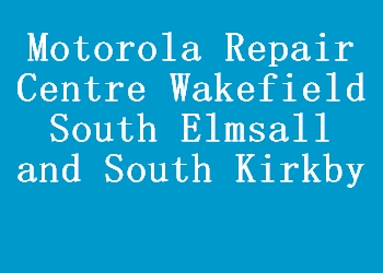 Motorola Repair Centre Wakefield South Elmsall and South Kirkby