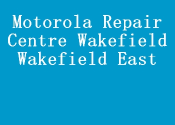 Motorola Repair Centre Wakefield Wakefield East