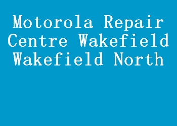 Motorola Repair Centre Wakefield Wakefield North