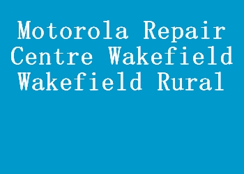 Motorola Repair Centre Wakefield Wakefield Rural