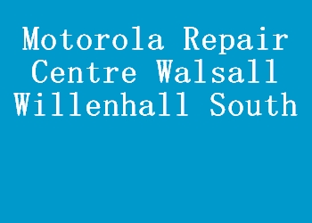 Motorola Repair Centre Walsall Willenhall South