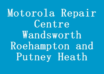 Motorola Repair Centre Wandsworth Roehampton and Putney Heath