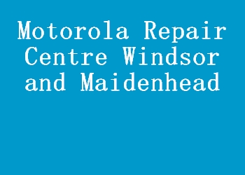 Motorola Repair Centre Windsor and Maidenhead