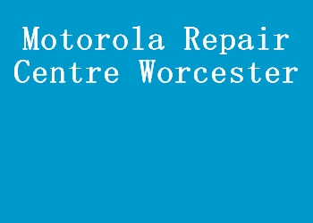 Motorola Repair Centre Worcester