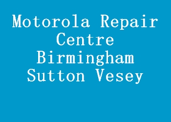 Motorola Repair Centre Birmingham Sutton Vesey
