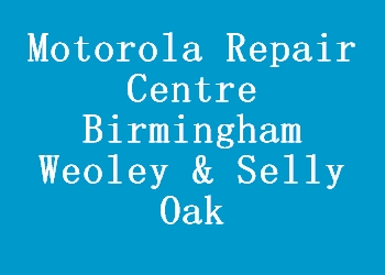 Motorola Repair Centre Birmingham Weoley & Selly Oak