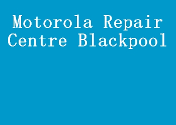 Motorola Repair Centre Blackpool