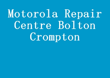 Motorola Repair Centre Bolton Crompton