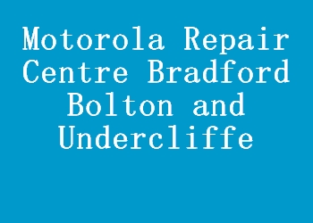 Motorola Repair Centre Bradford Bolton and Undercliffe