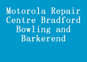 Motorola Repair Centre Bradford Bowling and Barkerend