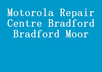 Motorola Repair Centre Bradford Bradford Moor