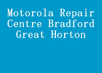 Motorola Repair Centre Bradford Great Horton