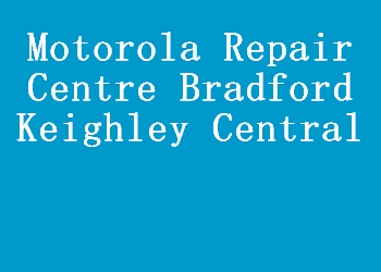 Motorola Repair Centre Bradford Keighley Central