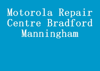 Motorola Repair Centre Bradford Manningham