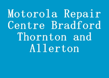 Motorola Repair Centre Bradford Thornton and Allerton