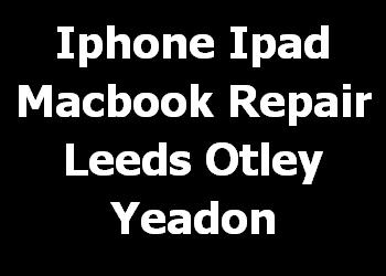 Iphone Ipad Macbook Repair Leeds Otley Yeadon 